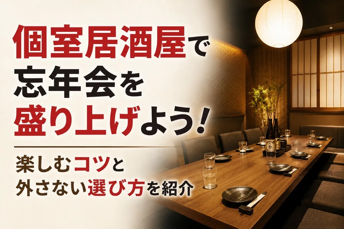 個室居酒屋で忘年会を盛り上げよう！楽しむコツと外さない選び方を紹介